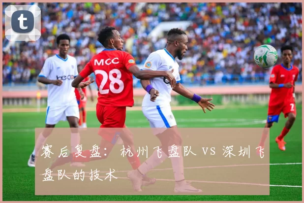 赛后复盘：杭州飞盘队 vs 深圳飞盘队的技术