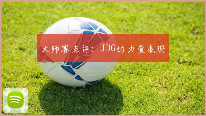大师赛点评：JDG的力量表现