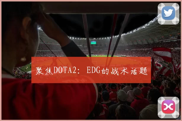 聚焦DOTA2：EDG的战术话题