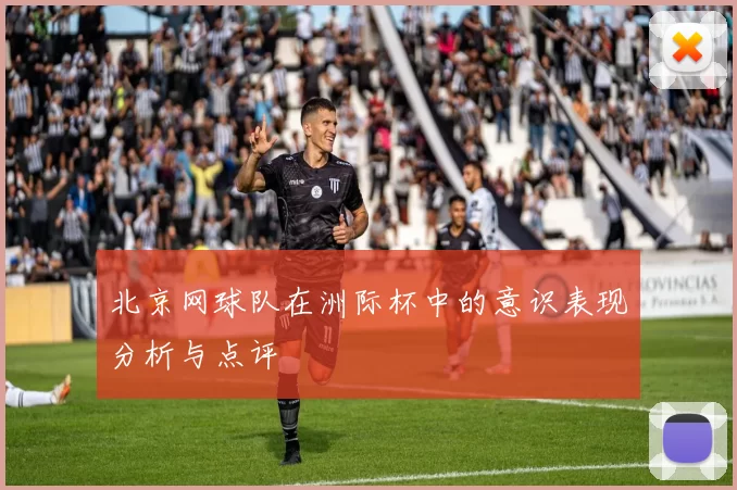 北京网球队在洲际杯中的意识表现分析与点评