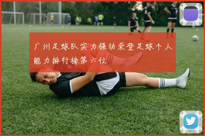广州足球队实力强劲荣登足球个人能力排行榜第六位
