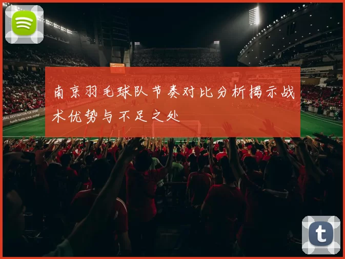 南京羽毛球队节奏对比分析揭示战术优势与不足之处