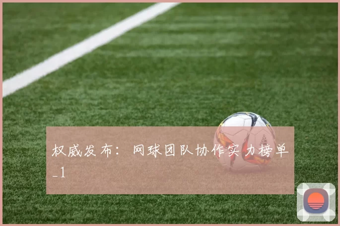 权威发布：网球团队协作实力榜单_1