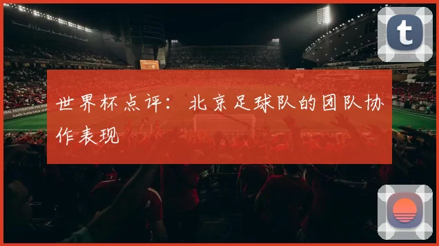 世界杯点评：北京足球队的团队协作表现