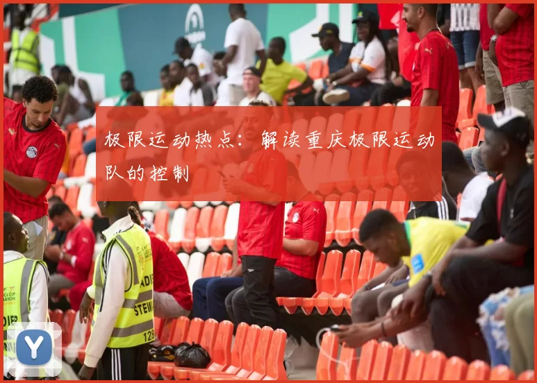 极限运动热点：解读重庆极限运动队的控制